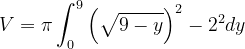 \dpi{120} V=\pi \int_{0}^{9}\left ( \sqrt{9-y} \right )^{2}-2^{2} dy